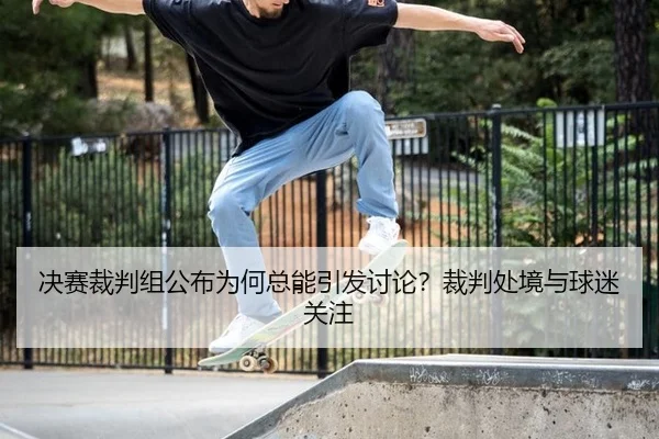 决赛裁判组公布为何总能引发讨论？裁判处境与球迷关注